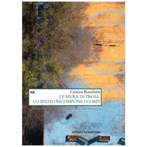 Cristina Bianchetti - Le Mura Di Troia. Lo Spazio Ricompone I Corpi - Foto 1