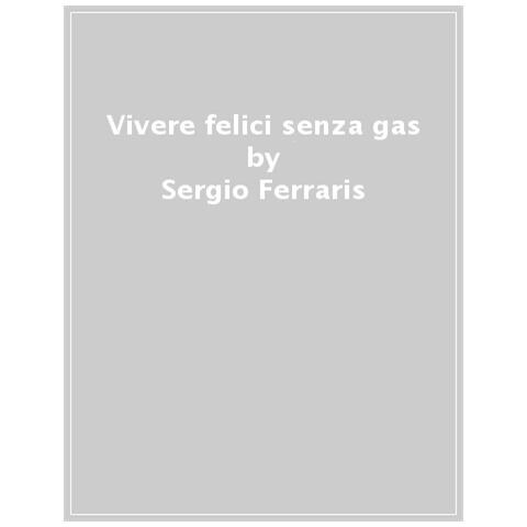 Sergio Ferraris - Vivere Felici Senza Gas. Le Alternative Ecologiche Per Decarbonizzare La Propria Vita E Tagliare Le Bollette - Foto 1
