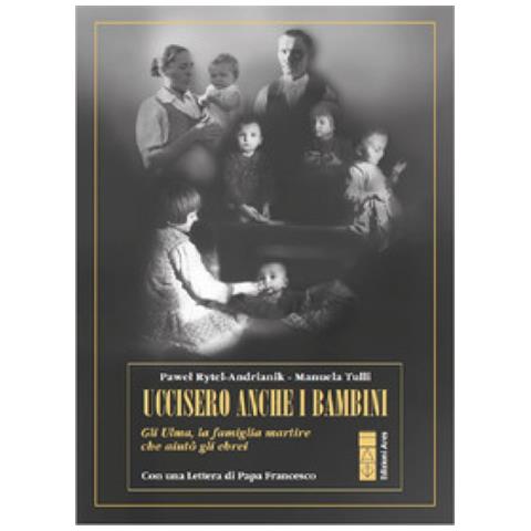 Pawel Rytel Andrianik, Manuela Tulli - Uccisero Anche I Bambini. Gli Ulma, La Famiglia Martire Che Aiutò Gli Ebrei - Foto 1