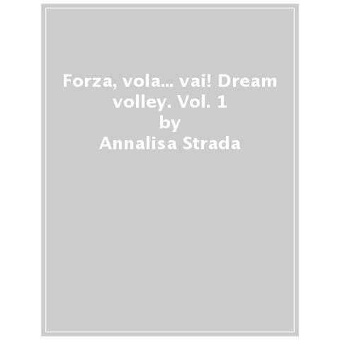 Annalisa Strada - Forza, vola... vai! Dream volley. Vol. 1 - Foto 1