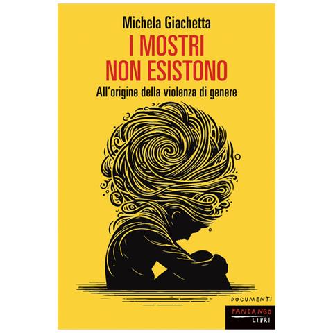 Michela Giachetta - I mostri non esistono. All'origine della violenza di genere - Foto 1