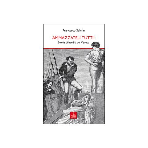 Francesco Selmin - Ammazzateli tutti! Storie di banditi del Veneto - Foto 1