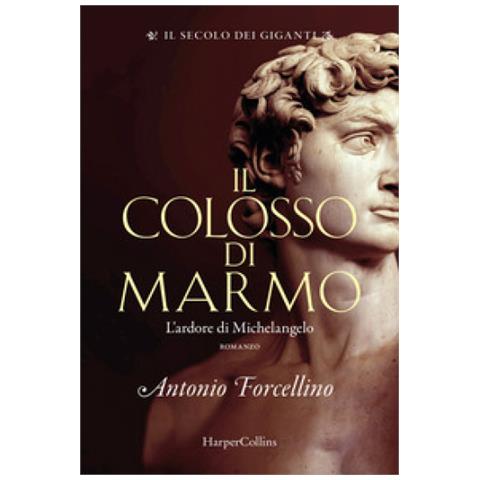 Antonio Forcellino - Il Colosso Di Marmo. L'ardore Di Michelangelo. Il Secolo Dei Giganti. 2. - Foto 1