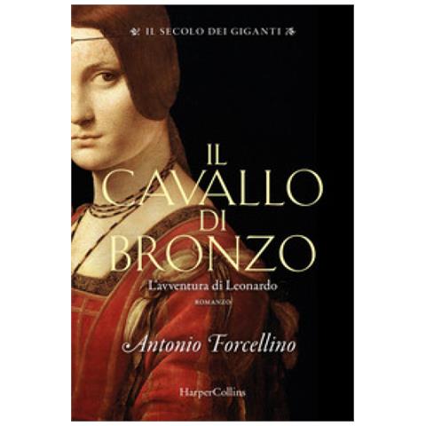 Antonio Forcellino - Il Cavallo Di Bronzo. L'avventura Di Leonardo. Il Secolo Dei Giganti. 1. - Foto 1