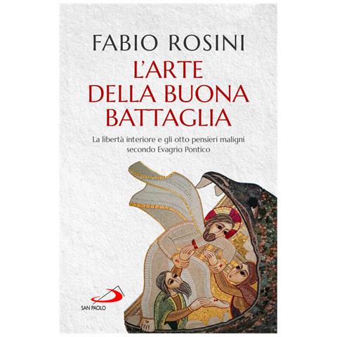 Fabio Rosini - L'arte Della Buona Battaglia. La Libertà Interiore E Gli Otto Pensieri Maligni Secondo Evagrio Pontico - Foto 2