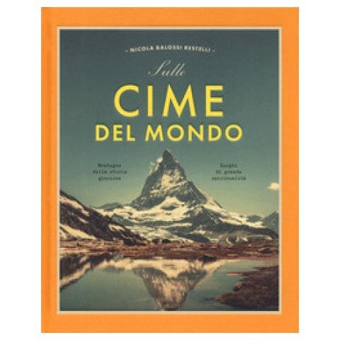Nicola Balossi Restelli - Sulle Cime Del Mondo. Montagne Dalla Storia Gloriosa. Luoghi Di Grande Spiritualità. Ediz. Illustrata - Foto 1