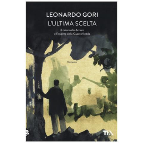 Leonardo Gori - L'ultima Scelta. Il Colonnello Arcieri E L'inverno Della Guerra Fredda - Foto 1