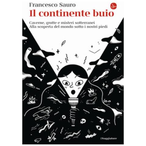 Francesco Sauro - Il Continente Buio. Caverne, Grotte E Misteri Sotterranei. Alla Scoperta Del Mondo Sotto I Nostri Piedi - Foto 1
