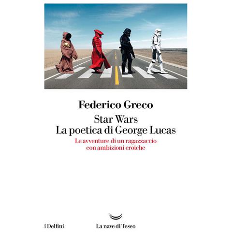 Federico Greco - Star Wars. La Poetica Di George Lucas. Le Avventure Di Un Ragazzaccio Con Ambizioni Eroiche - Foto 2