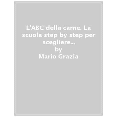 Mario Grazia - L'abc Della Carne. La Scuola Step By Step Per Scegliere E Cucinare La Carne Senza Sprechi E Con Gusto - Foto 1