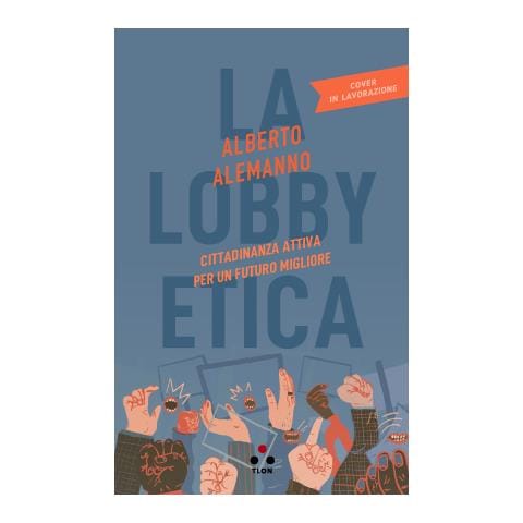 Alberto Alemanno - La Lobby Etica. Cittadinanza Attiva Per Un Futuro Migliore - Disponibile dal 12/05/2021 - Foto 1