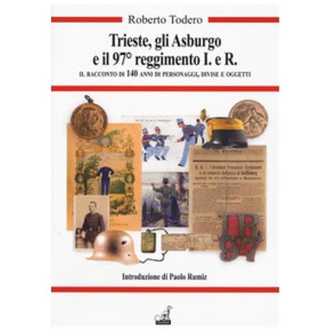 Roberto Todero - Trieste, Gli Asburgo E Il 97 Reggimento I.e.r. Il Racconto Di 140 Anni Di Personaggi, Divise E Oggetti - Foto 1