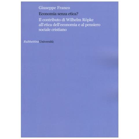 Economia senza etica? Il contributo di Wilhelm R�pke all'etica dell'economia e al pensiero sociale cristiano Il contributo di Wilhelm Röpke all'etica dell'economia e al pensiero sociale cristiano - Foto 2