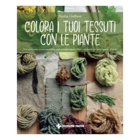 Nadia Gulluni - Colora I Tuoi Tessuti Con Le Piante. Un Percorso Ecosostenibile Per Trasformare Fibre E Tessuti In Vere Opere D'arte - Foto 1