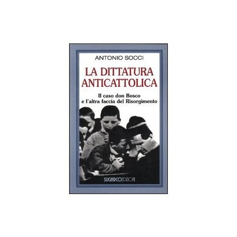 Antonio Socci - La dittatura anticattolica. Il caso don Bosco e l'altra faccia del Risorgimento - Foto 1