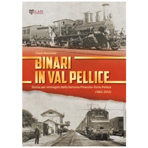 Clara Bounous - Binari In Val Pellice. Storia Per Immagini Della Ferrovia Pinerolo-torre Pellice (1882-2012). Ediz. Illustrata - Foto 1