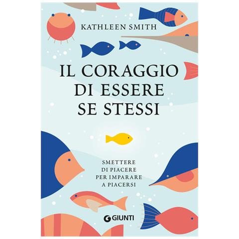 Kathleen Smith - Il coraggio di essere se stessi. Smettere di piacere per imparare a piacersi - Foto 1