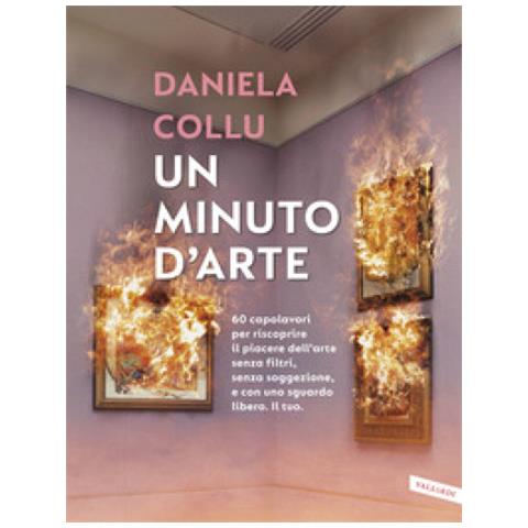 Daniela Collu - Un Minuto D'arte. 60 Capolavori Per Riscoprire Il Piacere Dell'arte Senza Filtri, Senza Soggezione, E Con Uno Sguardo Libero. Il Tuo - Foto 1