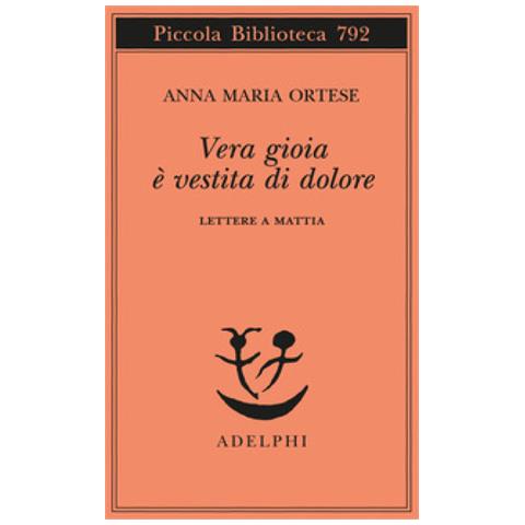 Anna Maria Ortese - Vera Gioia È Vestita Di Dolore. Lettere A Mattia - Foto 1