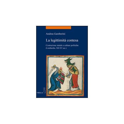 Andrea Gamberini - La legittimità contesa. Costruzione statale e culture politiche (Lombardia, XII-XV sec.) - Foto 1