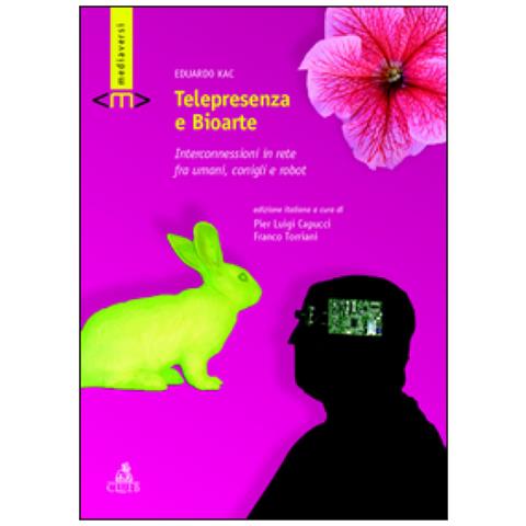 Eduardo Kac - Telepresenza e bioarte. Interconnessioni in rete fra umani, conigli e robot - Foto 1
