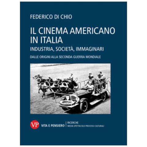 Federico Di Chio - Il Cinema Americano In Italia. Industria, Società, Immaginari. Dalle Origini Alla Seconda Guerra Mondiale - Foto 1