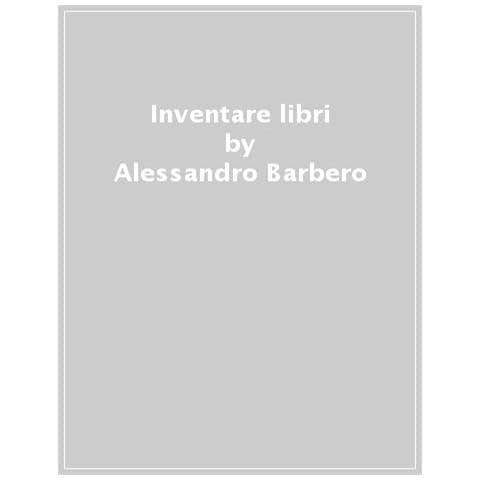 Alessandro Barbero - Inventare I Libri. L'avventura Di Filippo E Lucantonio Giunti, Pionieri Dell'editoria Moderna - Foto 1