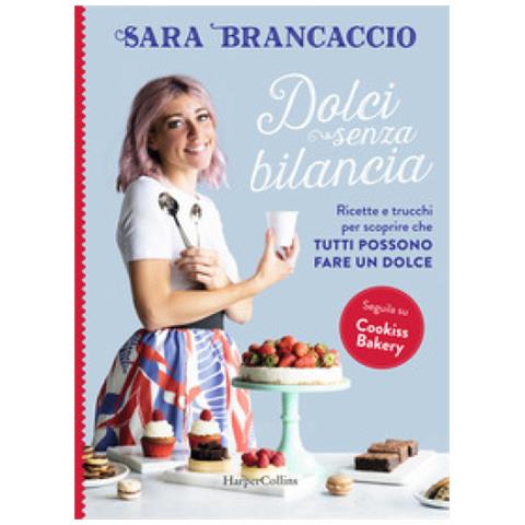 Sara Brancaccio - Dolci Senza Bilancia. Ricette E Trucchi Per Scoprire Che Tutti Possono Fare Un Dolce - Foto 1