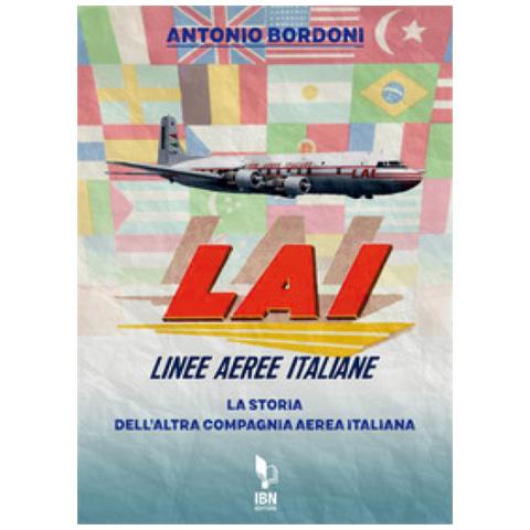 Antonio Bordoni - Lai. Linee Aeree Italiane. La Storia Dell'altra Compagnia Aerea Italiana - Foto 1