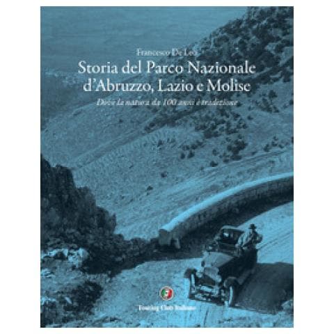 Francesco De Leo - Storia Del Parco Nazionale D'abruzzo, Lazio E Molise. Dove La Natura Da 100 Anni È Tradizione - Foto 1