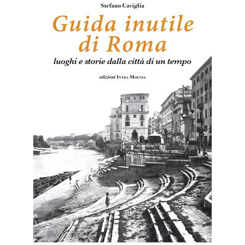 Stefano Caviglia - Guida inutile di Roma. Luoghi e storie della città di un tempo - Foto 1