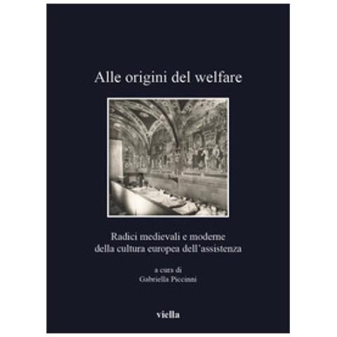 Gabriella Piccinni - Alle origini del welfare. Radici medievali e moderne della cultura europea dell’assistenza - Foto 1