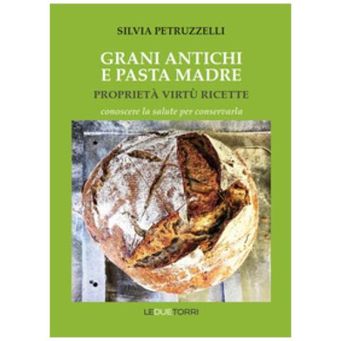 Silvia Petruzzelli - Grani Antichi E Pasta Madre. Proprietà, Virtù, Ricette. Conoscere La Salute Per Conservarla - Foto 1