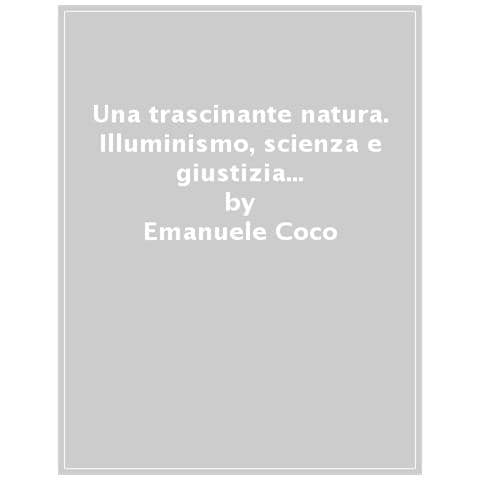 Emanuele Coco - Una Trascinante Natura. Illuminismo, Scienza E Giustizia Sociale In Alessandro Malaspina. Con La Prima Traduzione Integrale Delle «theses Ex Physica Generali» (1771) - Foto 1