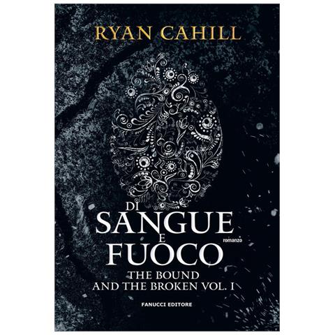 Ryan Cahill - Di sangue e fuoco. The bound and the broken. Vol. 1 - Foto 1