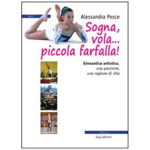 Alessandra Pesce - Sogna, vola... piccola farfalla. Ginnastica artistica. Una passione, una ragione di vita - Foto 3
