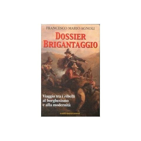 Francesco Mario Agnoli - Dossier brigantaggio. Viaggio tra i ribelli al borghesismo e alla modernità - Foto 1