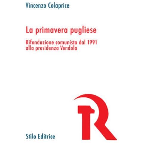 Vincenzo Colaprice - La Primavera Pugliese. Rifondazione Comunista Dal 1991 Alla Presidenza Vendola - Foto 1