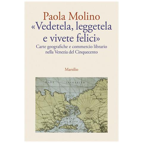 Paola Molino - «Vedetela, leggetela e vivete felici». Carte geografiche e commercio librario nella Venezia del Cinquecento - Foto 1