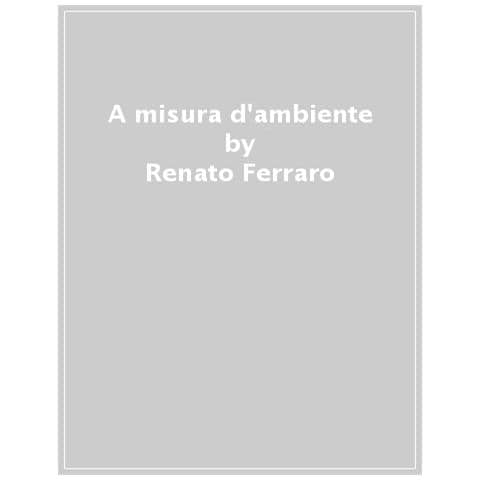 Renato Ferraro Di Silvi E Castiglione - A Misura D'ambiente. Perché L'uomo Non È Al Centro Dell'universo - Foto 1