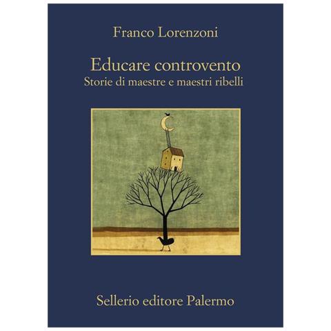 Franco Lorenzoni - Educare controvento. Storie di maestre e maestri ribelli - Foto 1