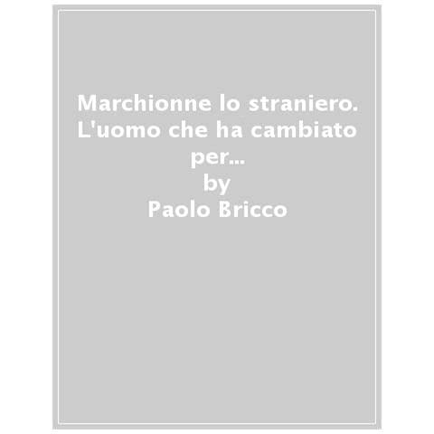 Paolo Bricco - Marchionne Lo Straniero. L'uomo Che Ha Cambiato Per Sempre L'industria Mondiale Dell'auto - Foto 1