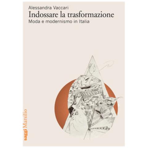 Alessandra Vaccari - Indossare La Trasformazione. Moda E Modernismo In Italia - Foto 1