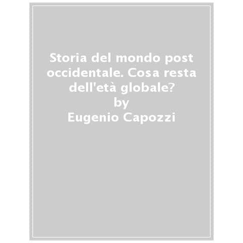 Eugenio Capozzi - Storia Del Mondo Post Occidentale. Cosa Resta Dell'età Globale? - Foto 1