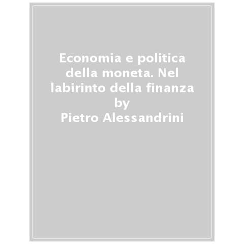 Pietro Alessandrini - Economia E Politica Della Moneta. Nel Labirinto Della Finanza - Foto 1