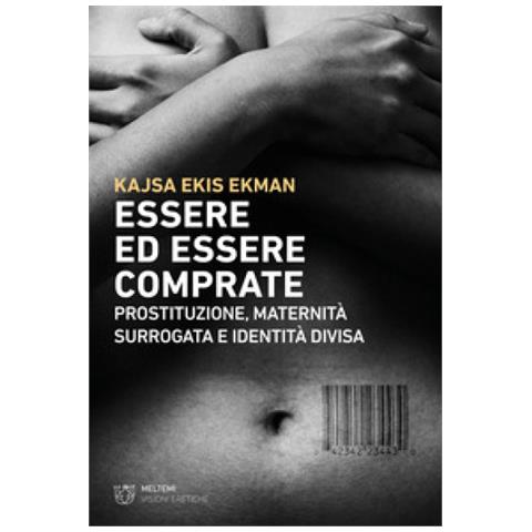 Kajsa Ekis Ekman - Essere Ed Essere Comprate. Prostituzione, Maternità Surrogata E Identità Divisa - Foto 1