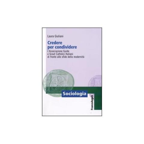 Laura Giuliani - Credere per condividere. L'Associazione Guide e Scout Cattolici Italiani di fronte alle sfide della modernità - Foto 1