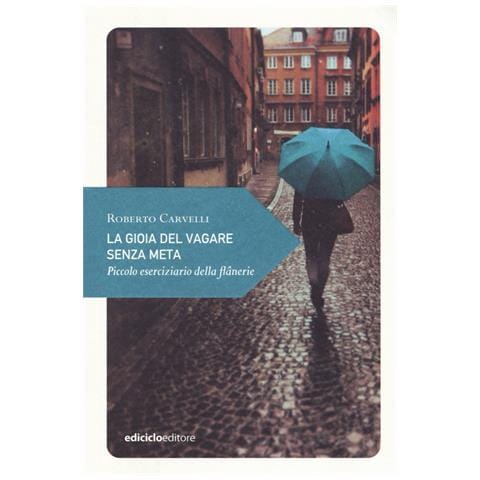 Roberto Carvelli - La gioia del vagare senza meta. Piccolo eserciziario della flânerie - Foto 1