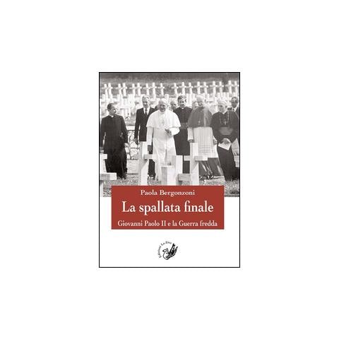 Paola Bergonzoni - La spallata finale. Giovanni Paolo II e la guerra fredda - Foto 1