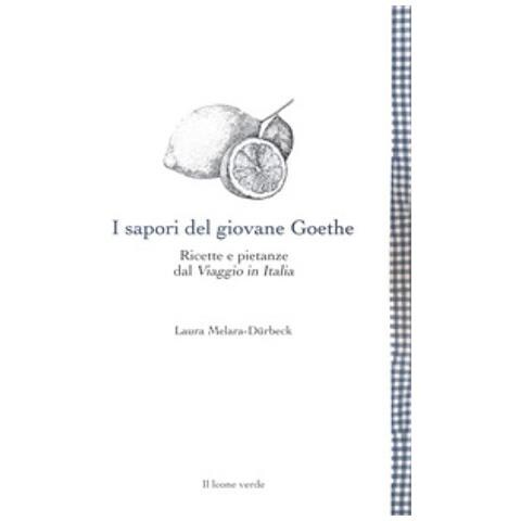 Laura Melara-Dürbeck - I sapori del giovane Goethe. Ricette e pietanze dal «Viaggio in Italia» - Foto 1